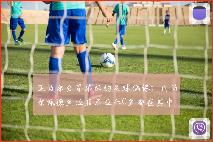 亚马尔分享弟弟的足球偶像：内马尔佩德里拉菲尼亚和C罗都在其中
