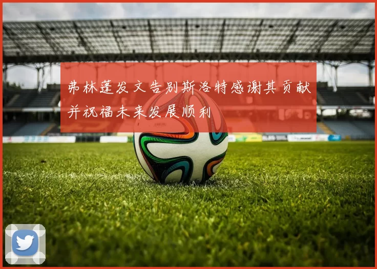 弗林蓬发文告别斯洛特感谢其贡献并祝福未来发展顺利